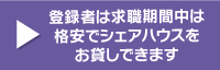 登録者は求職期間中は格安でシェアハウスをお貸しできます